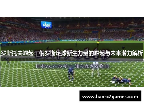 罗斯托夫崛起:俄罗斯足球新生力量的崛起与未来潜力解析 罗斯托夫崛起:俄罗斯足球新生力量的崛起与未来潜力解析