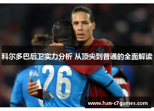 科尔多巴后卫实力分析 从顶尖到普通的全面解读