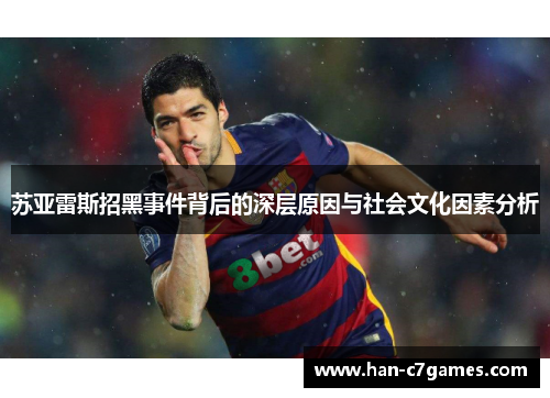 苏亚雷斯招黑事件背后的深层原因与社会文化因素分析