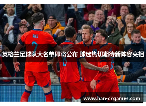 英格兰足球队大名单即将公布 球迷热切期待新阵容亮相