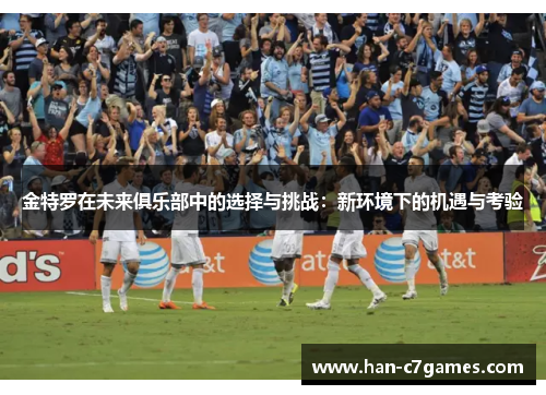 金特罗在未来俱乐部中的选择与挑战：新环境下的机遇与考验