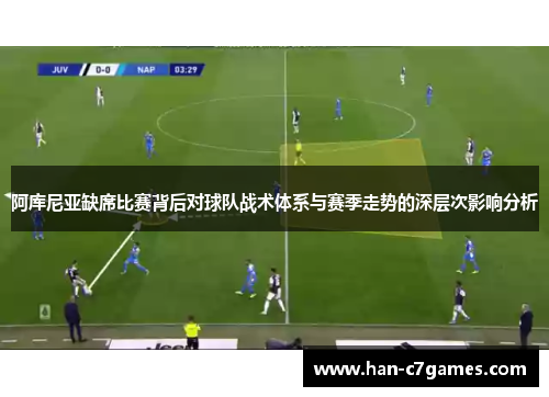 阿库尼亚缺席比赛背后对球队战术体系与赛季走势的深层次影响分析 阿库尼亚缺席比赛背后对球队战术体系与赛季走势的深层次影响分析
