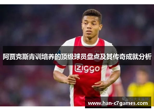 阿贾克斯青训培养的顶级球员盘点及其传奇成就分析
