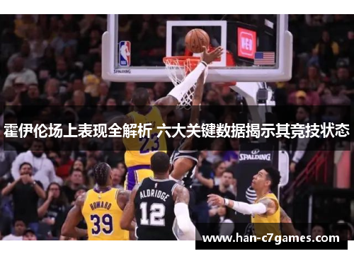霍伊伦场上表现全解析 六大关键数据揭示其竞技状态