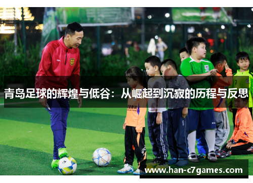 青岛足球的辉煌与低谷：从崛起到沉寂的历程与反思
