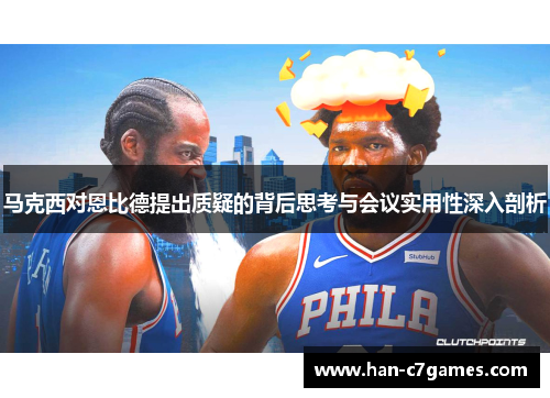 马克西对恩比德提出质疑的背后思考与会议实用性深入剖析