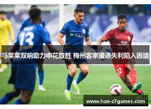 马莱莱双响助力申花取胜 梅州客家遭遇失利陷入困境