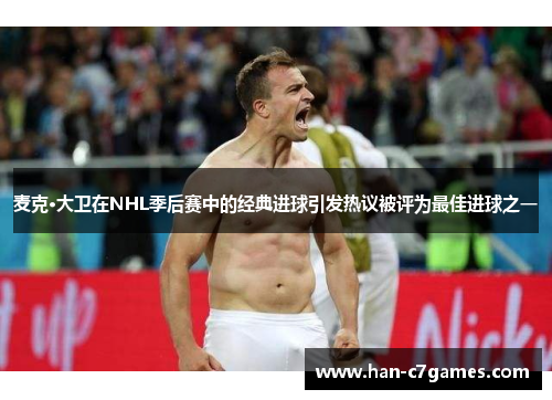 麦克·大卫在NHL季后赛中的经典进球引发热议被评为最佳进球之一 麦克·大卫在NHL季后赛中的经典进球引发热议被评为最佳进球之一