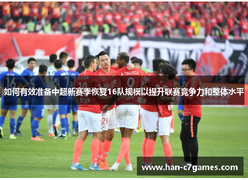 如何有效准备中超新赛季恢复16队规模以提升联赛竞争力和整体水平 如何有效准备中超新赛季恢复16队规模以提升联赛竞争力和整体水平