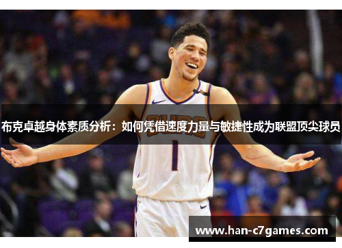 布克卓越身体素质分析:如何凭借速度力量与敏捷性成为联盟顶尖球员 布克卓越身体素质分析:如何凭借速度力量与敏捷性成为联盟顶尖球员
