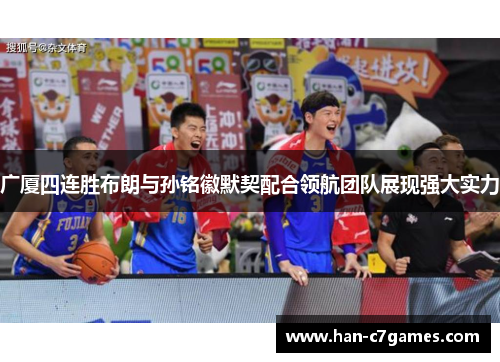 广厦四连胜布朗与孙铭徽默契配合领航团队展现强大实力 广厦四连胜布朗与孙铭徽默契配合领航团队展现强大实力
