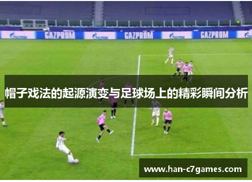 帽子戏法的起源演变与足球场上的精彩瞬间分析 帽子戏法的起源演变与足球场上的精彩瞬间分析