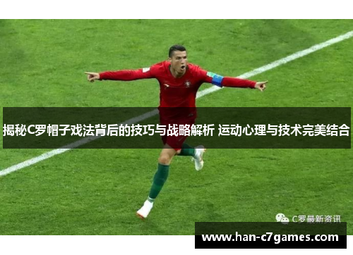 揭秘C罗帽子戏法背后的技巧与战略解析 运动心理与技术完美结合 揭秘C罗帽子戏法背后的技巧与战略解析 运动心理与技术完美结合