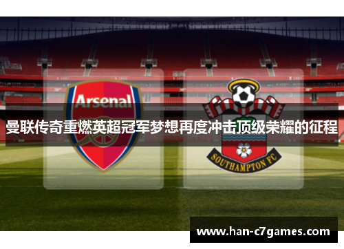 曼联传奇重燃英超冠军梦想再度冲击顶级荣耀的征程 曼联传奇重燃英超冠军梦想再度冲击顶级荣耀的征程