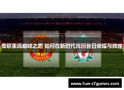 曼联重返巅峰之路 如何在新时代找回昔日荣耀与辉煌