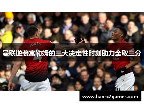 曼联逆袭富勒姆的三大决定性时刻助力全取三分