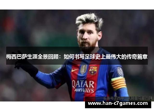 梅西巴萨生涯全景回顾：如何书写足球史上最伟大的传奇篇章