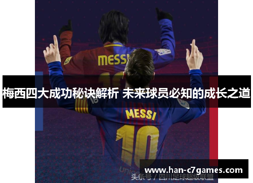 梅西四大成功秘诀解析 未来球员必知的成长之道