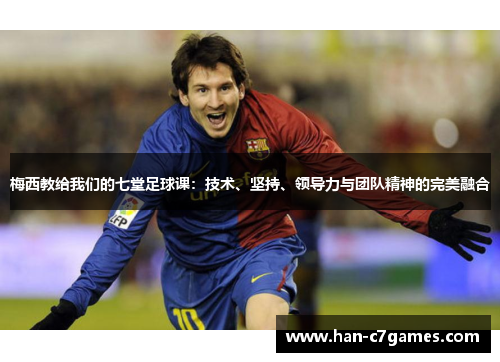 梅西教给我们的七堂足球课：技术、坚持、领导力与团队精神的完美融合