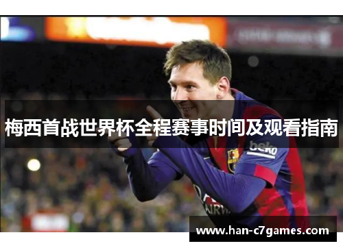 梅西首战世界杯全程赛事时间及观看指南