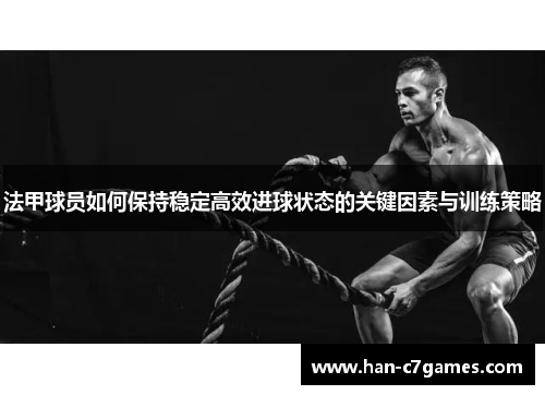 法甲球员如何保持稳定高效进球状态的关键因素与训练策略 法甲球员如何保持稳定高效进球状态的关键因素与训练策略