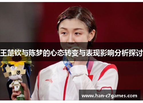 王楚钦与陈梦的心态转变与表现影响分析探讨 王楚钦与陈梦的心态转变与表现影响分析探讨