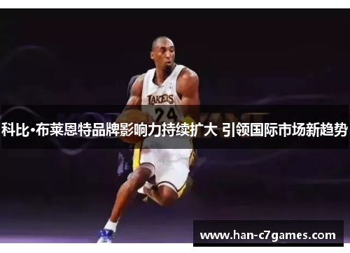 科比·布莱恩特品牌影响力持续扩大 引领国际市场新趋势