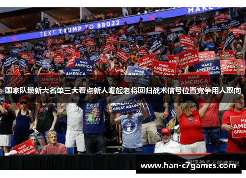 国家队最新大名单三大看点新人崛起老将回归战术信号位置竞争用人取向 国家队最新大名单三大看点新人崛起老将回归战术信号位置竞争用人取向