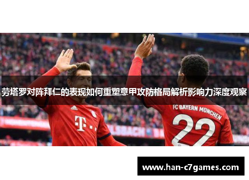 劳塔罗对阵拜仁的表现如何重塑意甲攻防格局解析影响力深度观察 劳塔罗对阵拜仁的表现如何重塑意甲攻防格局解析影响力深度观察