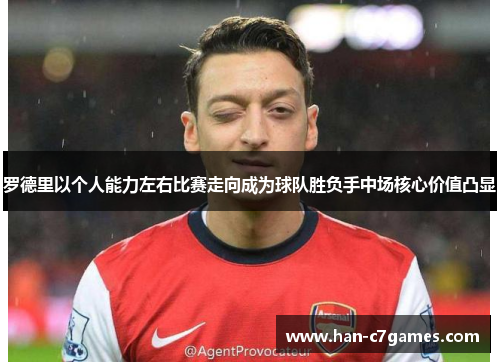 罗德里以个人能力左右比赛走向成为球队胜负手中场核心价值凸显 罗德里以个人能力左右比赛走向成为球队胜负手中场核心价值凸显