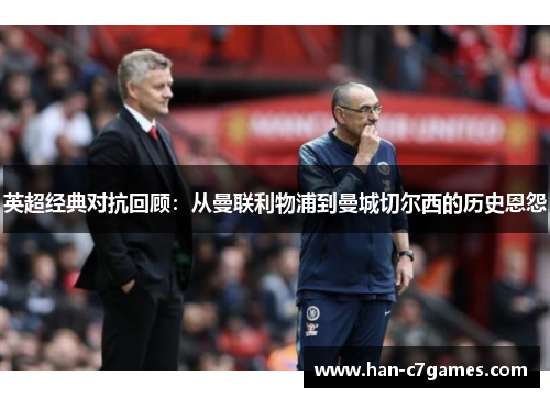 英超经典对抗回顾：从曼联利物浦到曼城切尔西的历史恩怨