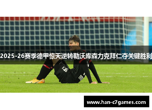 2025-26赛季德甲惊天逆转勒沃库森力克拜仁夺关键胜利 2025-26赛季德甲惊天逆转勒沃库森力克拜仁夺关键胜利