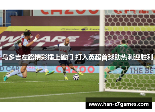 乌多吉左路精彩插上破门 打入英超首球助热刺迎胜利