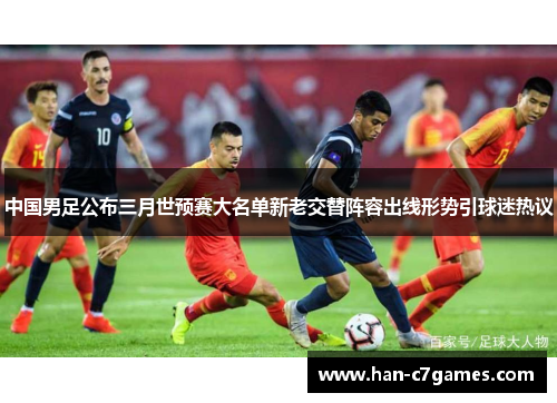中国男足公布三月世预赛大名单新老交替阵容出线形势引球迷热议 中国男足公布三月世预赛大名单新老交替阵容出线形势引球迷热议