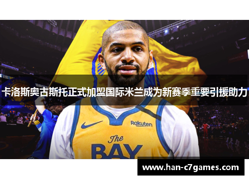 卡洛斯奥古斯托正式加盟国际米兰成为新赛季重要引援助力 卡洛斯奥古斯托正式加盟国际米兰成为新赛季重要引援助力