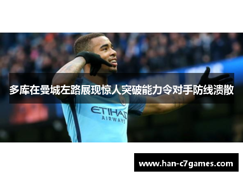 多库在曼城左路展现惊人突破能力令对手防线溃散 多库在曼城左路展现惊人突破能力令对手防线溃散