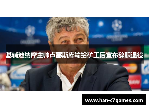 基辅迪纳摩主帅卢塞斯库输给矿工后宣布辞职退役 基辅迪纳摩主帅卢塞斯库输给矿工后宣布辞职退役