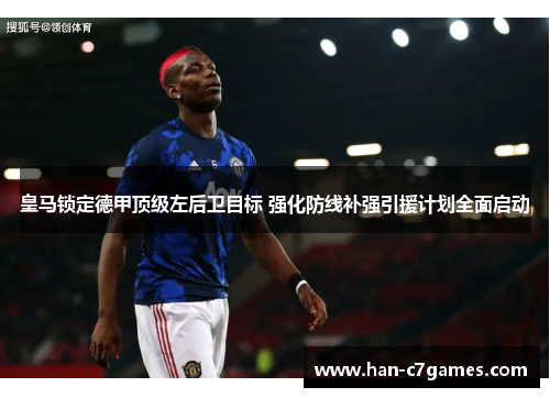 皇马锁定德甲顶级左后卫目标 强化防线补强引援计划全面启动