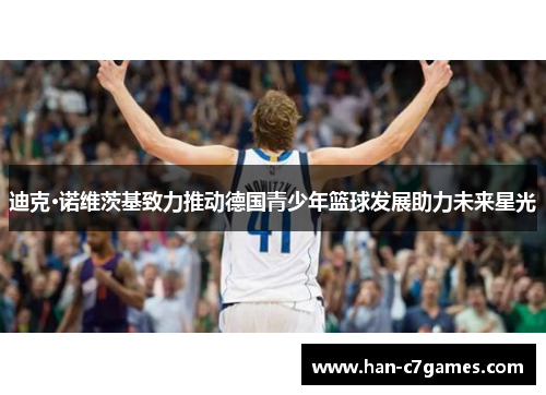 迪克·诺维茨基致力推动德国青少年篮球发展助力未来星光