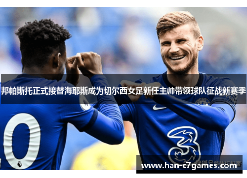 邦帕斯托正式接替海耶斯成为切尔西女足新任主帅带领球队征战新赛季