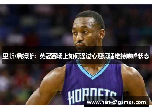 里斯·詹姆斯：英冠赛场上如何通过心理调适维持巅峰状态