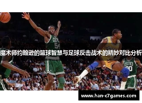魔术师约翰逊的篮球智慧与足球反击战术的精妙对比分析